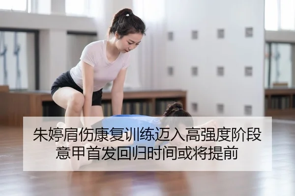 朱婷肩伤康复训练迈入高强度阶段 意甲首发回归时间或将提前